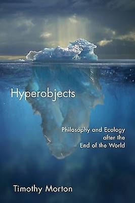 Hyperobjects - Philosophy and Ecology After the End of the World