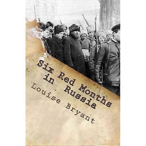 Six Red Months in Russia: An Observers Account of Russia Before and During the Proletarian Dictatorship