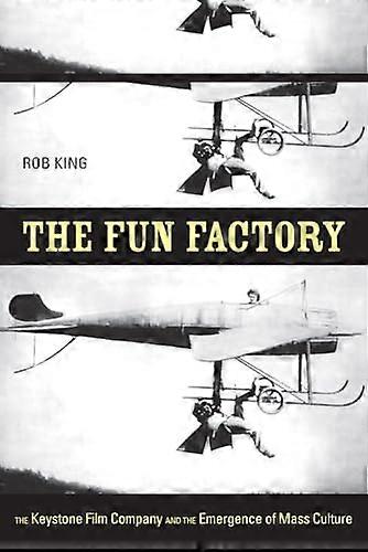 The Fun Factory: The Keystone Film Company and the Emergence of Mass Culture