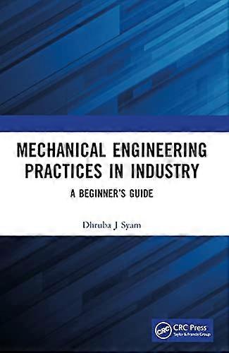 Mechanical Engineering Practices in Industry A Beginners Guide