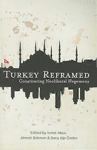 Turkey Reframed: Constituting Neoliberal Hegemony
