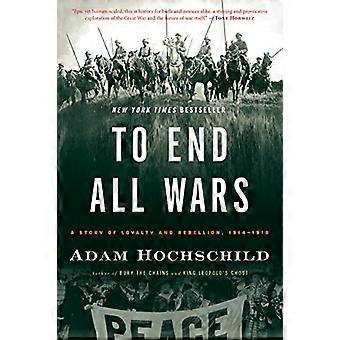Beenden Sie alle Kriege: Eine Geschichte von Loyalität und Rebellion, 1914-1918