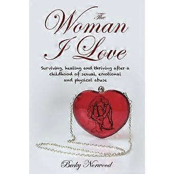 Die Frau, die ich liebe: Überleben, Heilung und Gedeihen nach einer Kindheit des sexuellen, emotionalen und körperlichen Missbrauchs