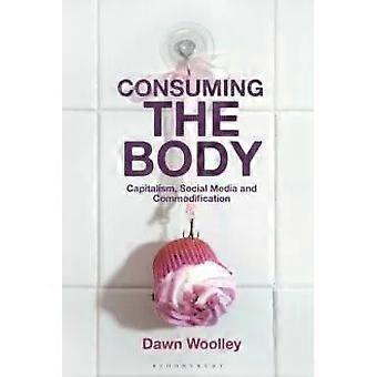 Consumindo o Corpo: Capitalismo, Mídias Sociais e Mercantilização - Dawn Woolley