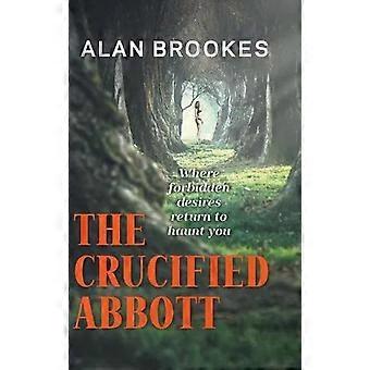 The Crucified Abbott Where Forbidden Desires Return To Haunt You - Alan Brookes