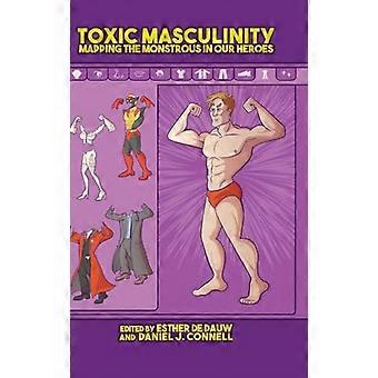 Toxic Masculinity Mapping the Monstrous in Our Heroes