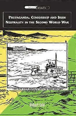 Propaganda Censorship and Irish Neutrality in the Second World War