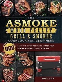 The Asmoke Wood Pellet Grill  Smoker Cookbook For Beginners by Maria Lish Hardback Book