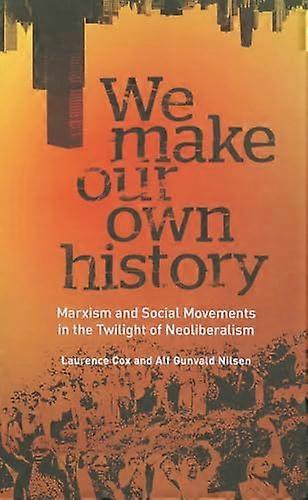 We Make Our Own History: Marxism and Social Movements in the Twilight of Neoliberalism
