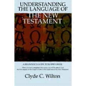 Understanding The Language Of The New Testamenta Beginner's Guide To Koine Greek - Clyde C Wilton - Paperback - en Book