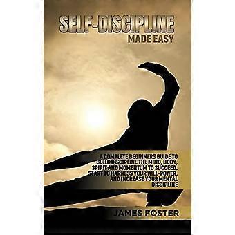 Self-discipline made easy a complete beginners guide to build discipline the mind, body, spirit and momentum to succeed. start to harness your will-po