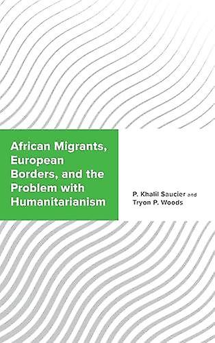 African Migrants European Borders And The Problem With Humanitarianism by Tryon P. Woods Paperback Book