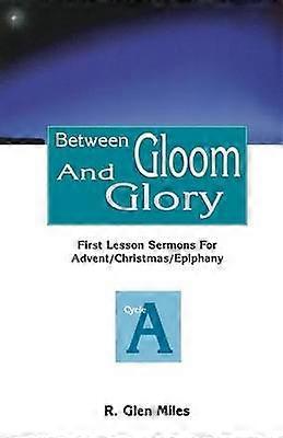 Between Gloom and Glory First Lesson Sermons for AdventChristmasEpiphany Cycle a