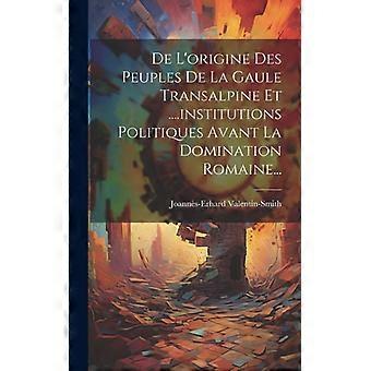 De L'origine Des Peuples De La Gaule Transalpine Et.institutions Politiques A - Joanns-Erhard Valentin-Smith - Hardcover - English Book - History