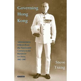 Governing Hong Kong Administrative Officers From The 19th Century To The Handove - Steve Tsang