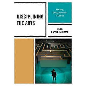 Disciplining The Arts Teaching Entrepreneurship In Context - Gary D. Beckman
