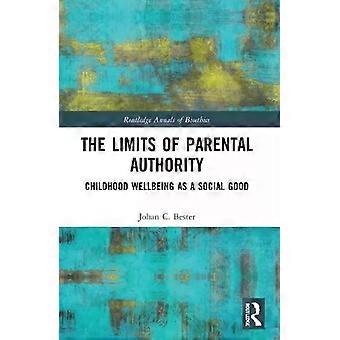 The Limits Of Parental Authority Childhood Wellbeing As A Social Good - Johan C. Bester