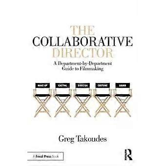 The Collaborative Director A Department-by-department Guide To Filmmaking - Greg Takoudes