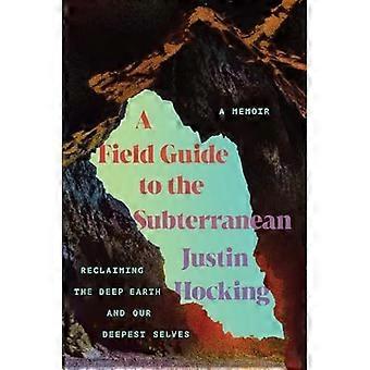 Field Guide to the Subterranean : Die Rückeroberung der tiefen Erde und unseres tiefsten Selbst