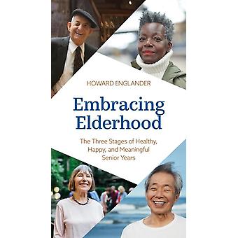 Embracing Elderhood The Three Stages Of Healthy Happy And Meaningful Senio - Howard Englander