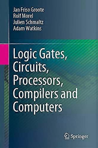 Logic Gates Circuits Processors Compilers and Computers