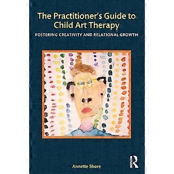 The Practitioner's Guide To Child Art Therapy Fostering Creativity And Relationa - Annette Shore