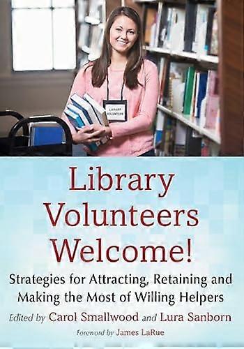 Library Volunteers Welcome!: Strategies for Attracting Retaining and Making the Most of Willing Helpers