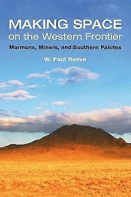 Making Space on the Western Frontier: - Mormons Miners and Southern Paiutes