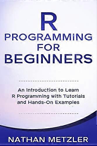 R Programming for Beginners: An Introduction to Learn R Programming with Tutorials and Hands-On Examples