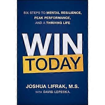Gana hoy: Seis pasos para la resiliencia mental, el máximo rendimiento y una vida plena.