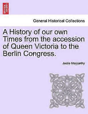 A History of our own Times from the accession of Queen Victoria to the Berlin Congress