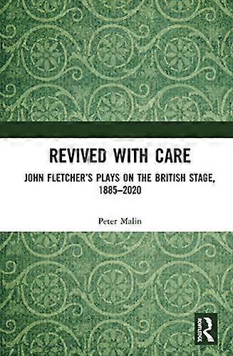 Revived with Care: John Fletchers Plays on the British Stage 1885 2020