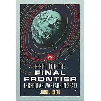 Fight For The Final Frontier Irregular Warfare In Space - John Jordan Klein
