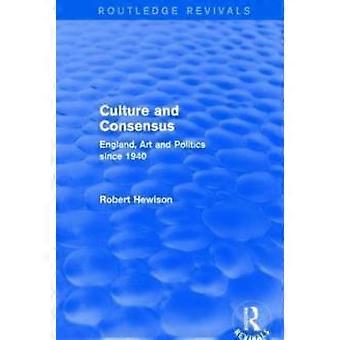 Culture And Consensus Routledge Revivals England Art And Politics Since 1940 - Robert Hewison