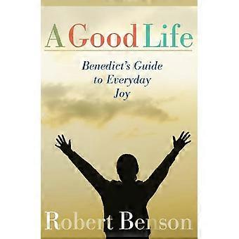 Good Life Benedict's Guide To Everyday Joy - Robert Benson