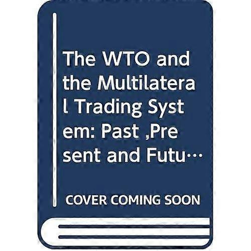 The Wto and the Multilateral Trading System: Past ,Present and Future