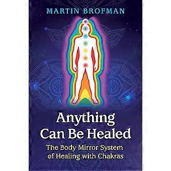Anything Can Be Healed The Body Mirror System of Healing with Chakras