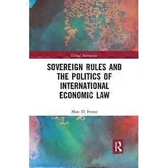 Sovereign Rules And The Politics Of International Economic Law - Marc Froese