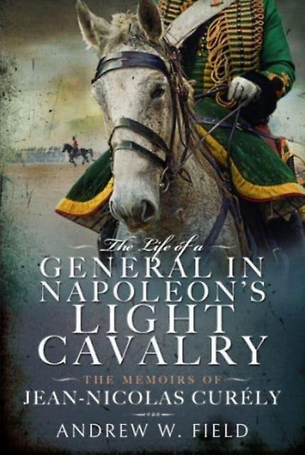 The Life Of A General In Napoleons Light Cavalry by Andrew W Field Hardback Book