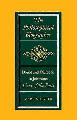 The Philosophical Biographer - Doubt and Dialectic in Johnson`s Lives of the Poets