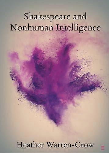 Shakespeare And Nonhuman Intelligence - Heather Warren-Crow