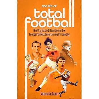 Life of Total Football : opprinnelsen og utviklingen av fotballens mest underholdende filosofi