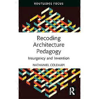 Recoding Architecture Pedagogy Insurgency and Invention