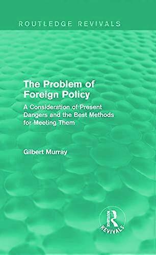 The Problem of Foreign Policy (Routledge Revivals): A Consideration of Present Dangers and the Best Methods for Meeting Them