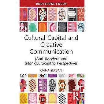 Kulttuurinen pääoma ja luova viestintä: (anti)modernit ja (ei-)eurosentriset näkökulmat (Routledge Studies in Social and Political Thought)
