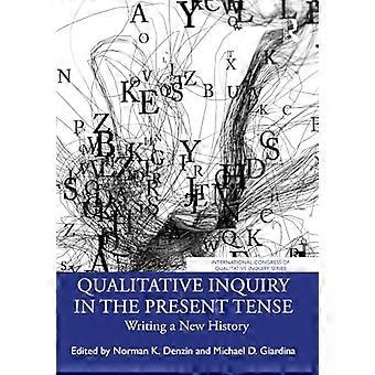 Qualitative Inquiry in the Present Tense: Writing a New History (Reihe des Internationalen Kongresses für qualitative Untersuchungen)