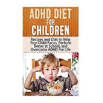 ADHD-diet för barn: recept och kost för att hjälpa ditt barn att fokusera, prestera bättre i skolan och övervinna ADHD för livet