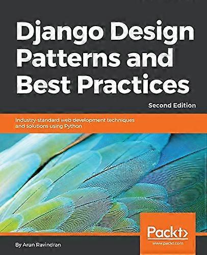 Django Design Patterns and  - Best Practices  -  Second  - Edition: Industry - standard  - web development techniques  - and solutions using Python