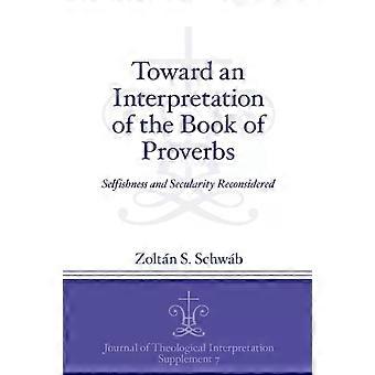Toward An Interpretation Of The Book Of Proverbs Selfishness And Secularity Reco - Zoltn S. Schwb