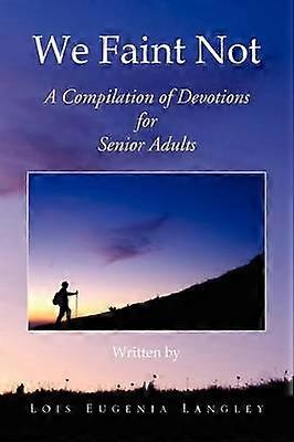 We Faint Not A Compilation of Devotions for Senior Adults